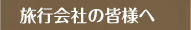 旅行会社の皆様へ